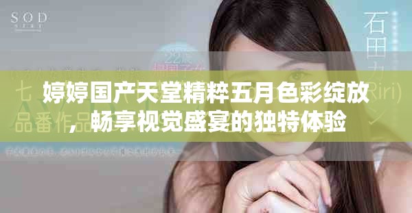 婷婷国产天堂精粹五月色彩绽放，畅享视觉盛宴的独特体验