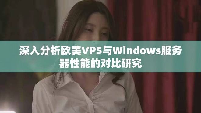 深入分析欧美VPS与Windows服务器性能的对比研究