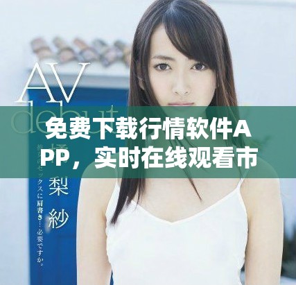 免费下载行情软件APP，实时在线观看市场动态与资讯