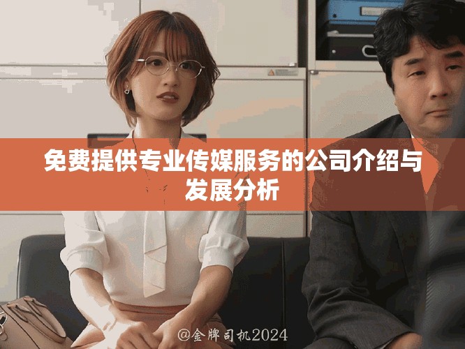 免费提供专业传媒服务的公司介绍与发展分析