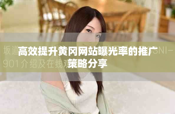 高效提升黄冈网站曝光率的推广策略分享