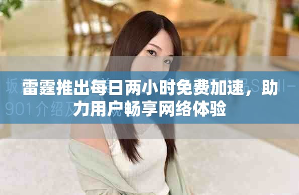 雷霆推出每日两小时免费加速，助力用户畅享网络体验