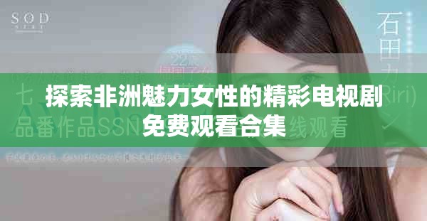 探索非洲魅力女性的精彩电视剧免费观看合集