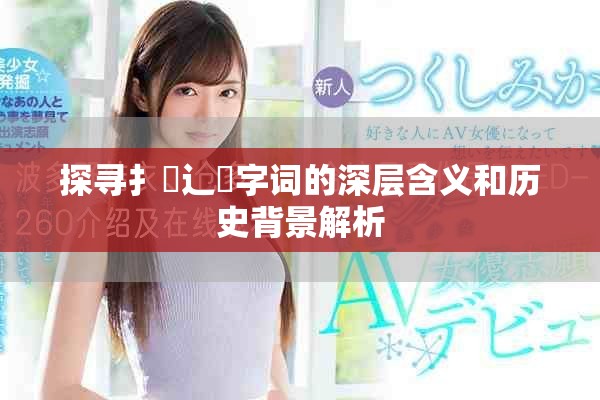 探寻扌喿辶畐字词的深层含义和历史背景解析