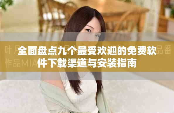 全面盘点九个最受欢迎的免费软件下载渠道与安装指南