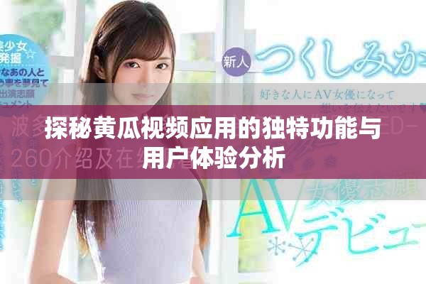 探秘黄瓜视频应用的独特功能与用户体验分析