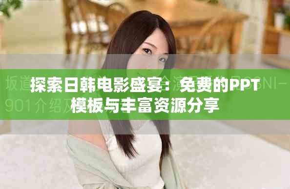 探索日韩电影盛宴：免费的PPT模板与丰富资源分享