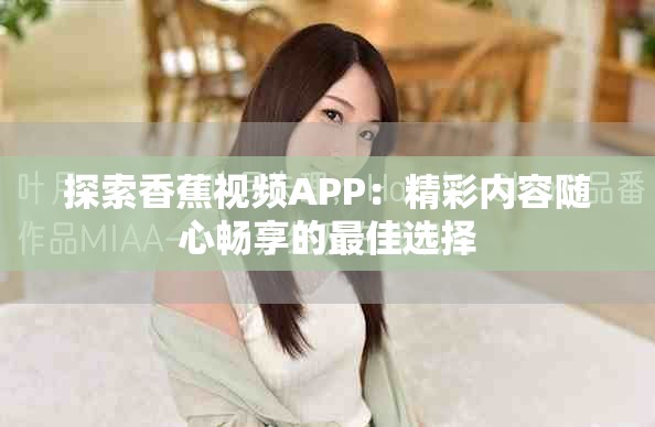 探索香蕉视频APP：精彩内容随心畅享的最佳选择