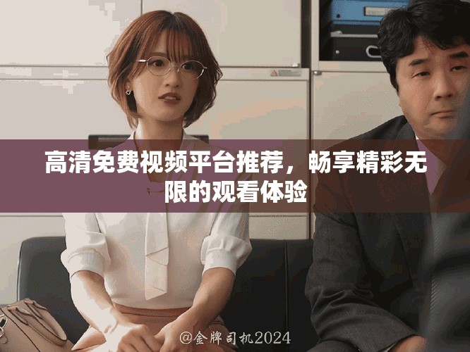 高清免费视频平台推荐，畅享精彩无限的观看体验