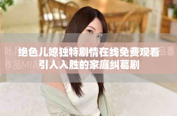 绝色儿媳独特剧情在线免费观看引人入胜的家庭纠葛剧