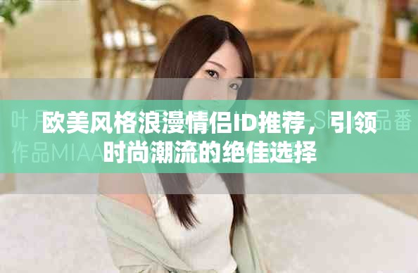 欧美风格浪漫情侣ID推荐，引领时尚潮流的绝佳选择