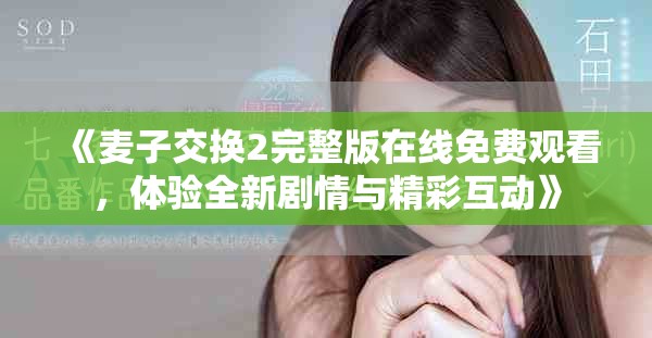 《麦子交换2完整版在线免费观看，体验全新剧情与精彩互动》