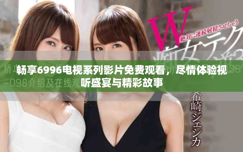 畅享6996电视系列影片免费观看，尽情体验视听盛宴与精彩故事
