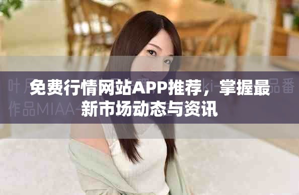 免费行情网站APP推荐，掌握最新市场动态与资讯