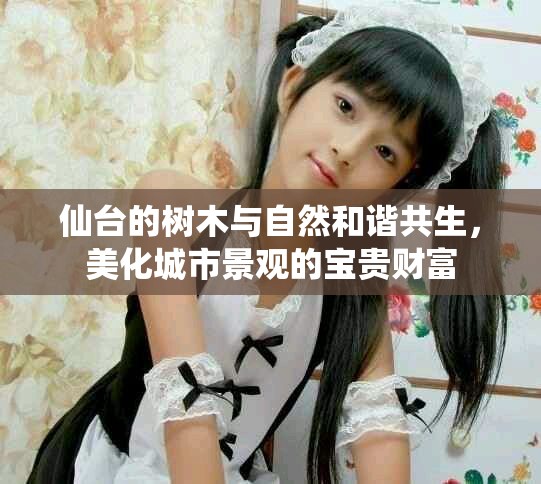 仙台的树木与自然和谐共生，美化城市景观的宝贵财富