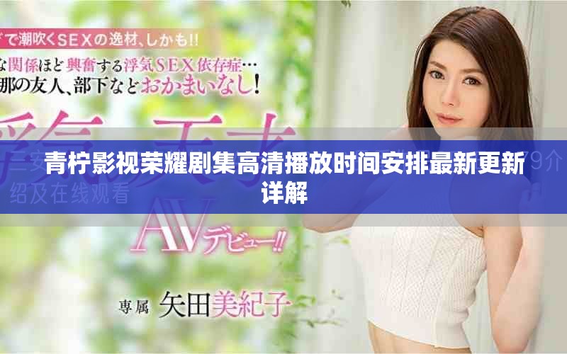 青柠影视荣耀剧集高清播放时间安排最新更新详解