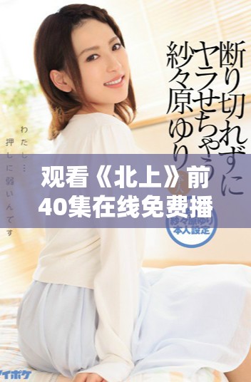 观看《北上》前40集在线免费播放，精彩不容错过