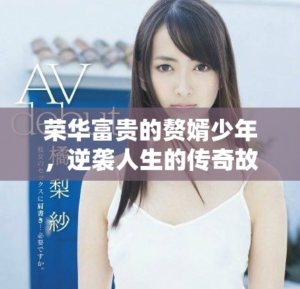 荣华富贵的赘婿少年，逆袭人生的传奇故事即将展开
