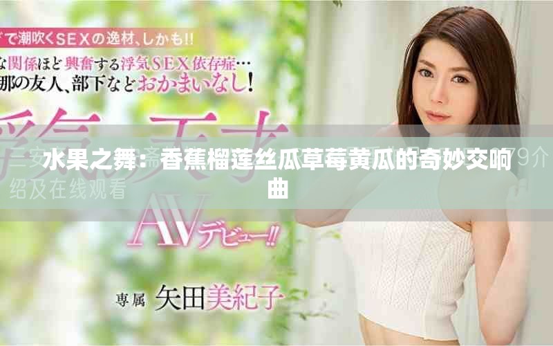 水果之舞：香蕉榴莲丝瓜草莓黄瓜的奇妙交响曲