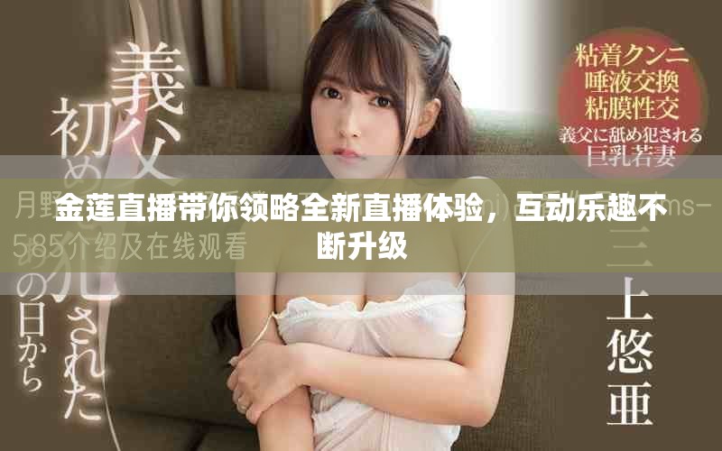 金莲直播带你领略全新直播体验，互动乐趣不断升级