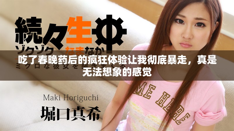 吃了春晚药后的疯狂体验让我彻底暴走，真是无法想象的感觉