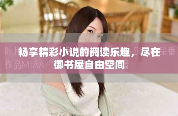 畅享精彩小说的阅读乐趣，尽在御书屋自由空间
