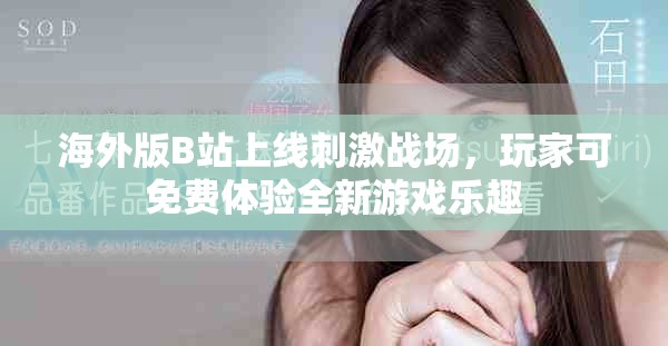 海外版B站上线刺激战场，玩家可免费体验全新游戏乐趣