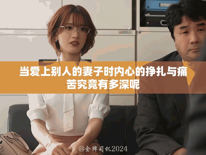 当爱上别人的妻子时内心的挣扎与痛苦究竟有多深呢