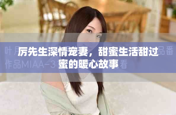 厉先生深情宠妻，甜蜜生活甜过蜜的暖心故事