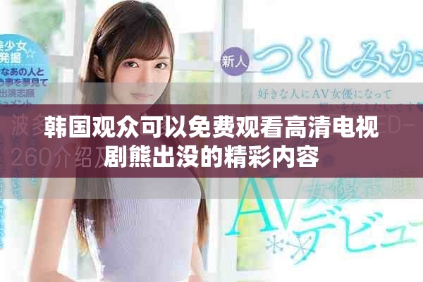 韩国观众可以免费观看高清电视剧熊出没的精彩内容