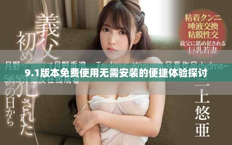 9.1版本免费使用无需安装的便捷体验探讨