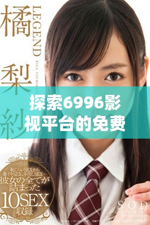探索6996影视平台的免费观影入口和精彩内容