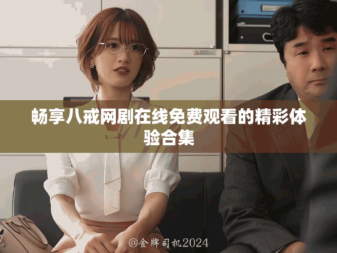 畅享八戒网剧在线免费观看的精彩体验合集