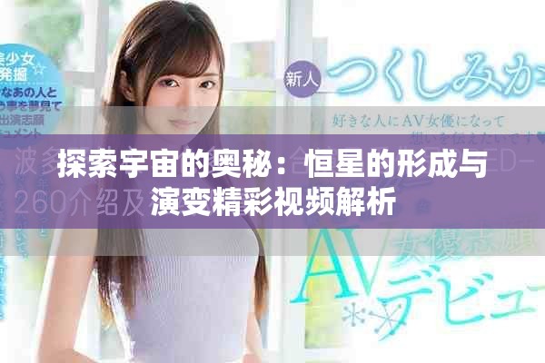 探索宇宙的奥秘：恒星的形成与演变精彩视频解析