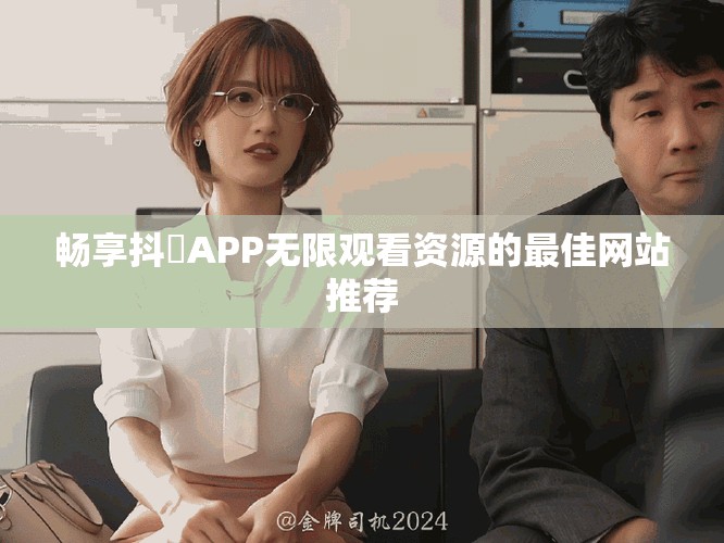 畅享抖抈APP无限观看资源的最佳网站推荐