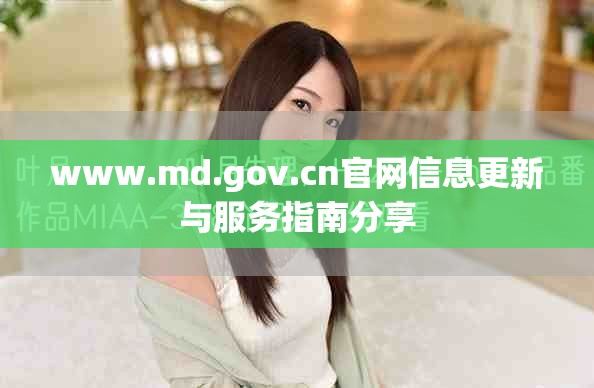 www.md.gov.cn官网信息更新与服务指南分享