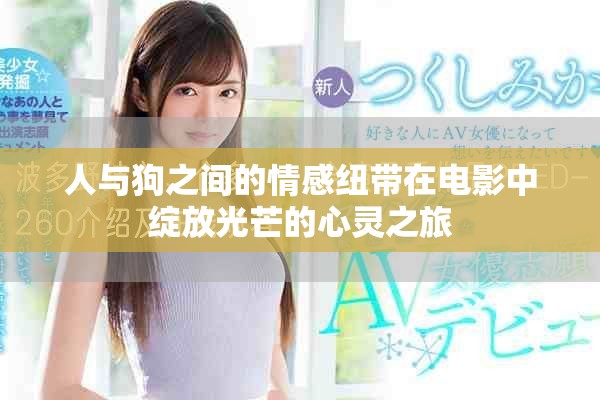 人与狗之间的情感纽带在电影中绽放光芒的心灵之旅