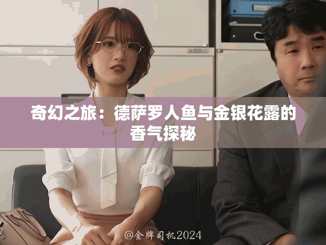 奇幻之旅：德萨罗人鱼与金银花露的香气探秘