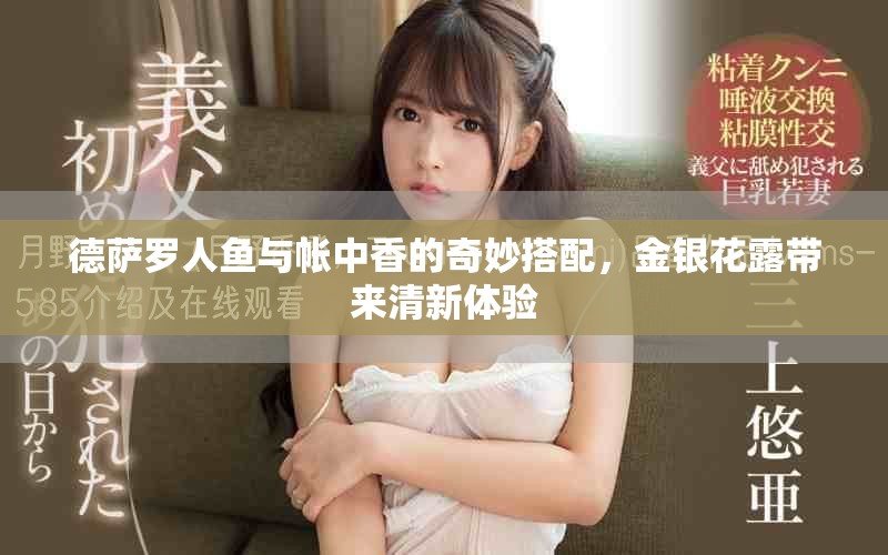 德萨罗人鱼与帐中香的奇妙搭配，金银花露带来清新体验