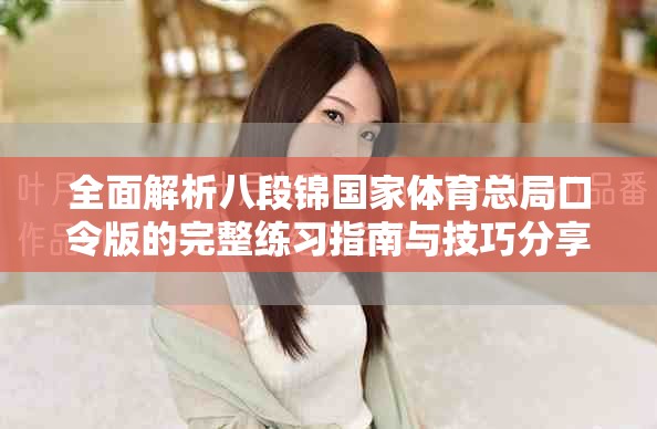 全面解析八段锦国家体育总局口令版的完整练习指南与技巧分享