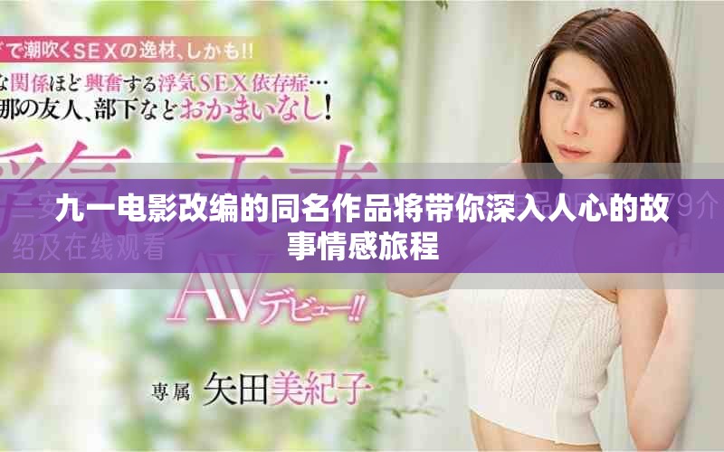 九一电影改编的同名作品将带你深入人心的故事情感旅程