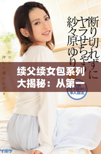 续父续女包系列大揭秘：从第一集到第百集的全新故事探索