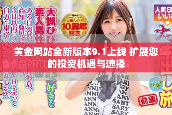 黄金网站全新版本9.1上线 扩展您的投资机遇与选择