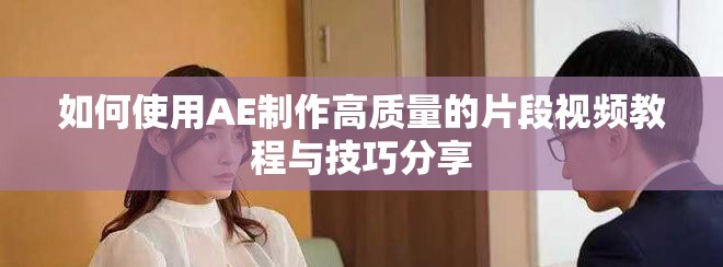 如何使用AE制作高质量的片段视频教程与技巧分享