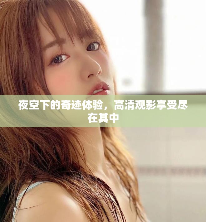 夜空下的奇迹体验，高清观影享受尽在其中