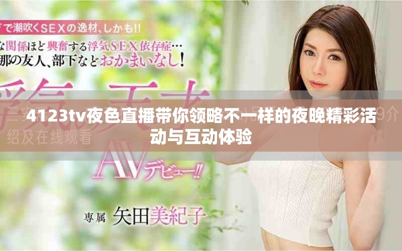 4123tv夜色直播带你领略不一样的夜晚精彩活动与互动体验
