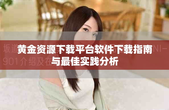 黄金资源下载平台软件下载指南与最佳实践分析