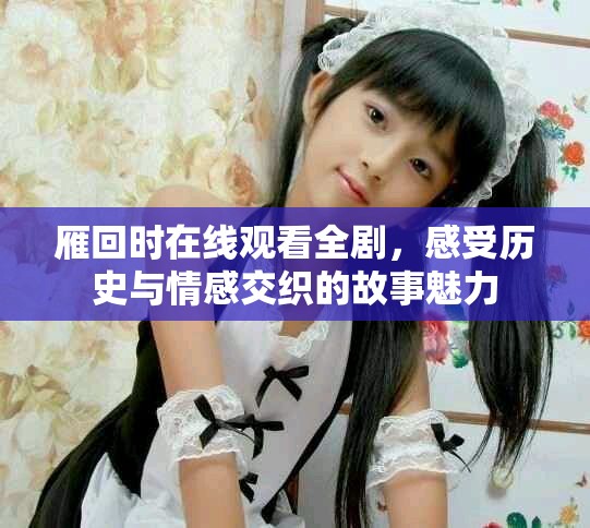 雁回时在线观看全剧，感受历史与情感交织的故事魅力