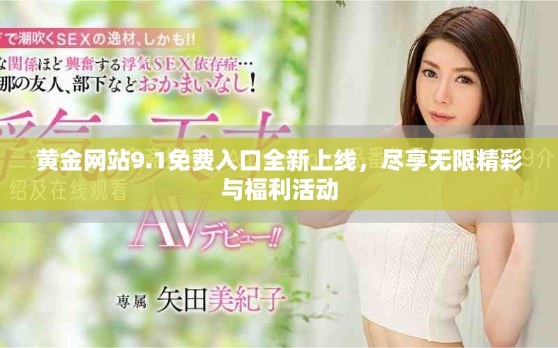 黄金网站9.1免费入口全新上线，尽享无限精彩与福利活动
