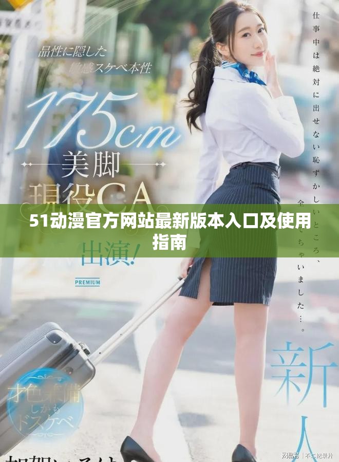 51动漫官方网站最新版本入口及使用指南